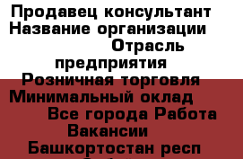 Продавец-консультант › Название организации ­ LS Group › Отрасль предприятия ­ Розничная торговля › Минимальный оклад ­ 20 000 - Все города Работа » Вакансии   . Башкортостан респ.,Сибай г.